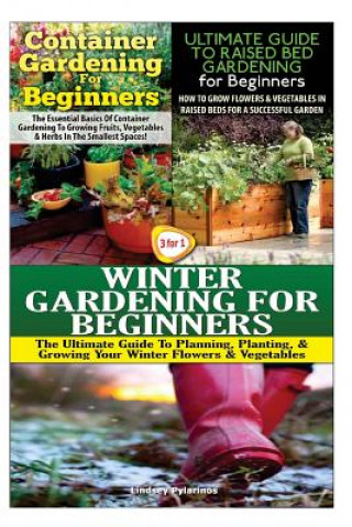 Container Gardening for Beginners & the Ultimate Guide to Raised Bed Gardening for Beginners & Winter Gardening for Beginners