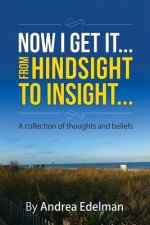 NOW I GET IT! From Hindsight to Insight: A collection of thoughts and beliefs