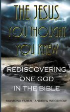 The Jesus You Thought You Knew: : Rediscovering One God in the Bible