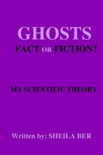 Ghosts - Fact or Fiction? a Theory Written by: Sheila Ber.