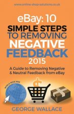 eBay: 10 Simple Steps to removing negative feedback 2015: A Guide to Removing Negative & Neutral Feedback from eBay