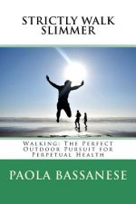 Strictly Walk Slimmer: Walking: The Perfect Outdoor Pursuit for Perpetual Health