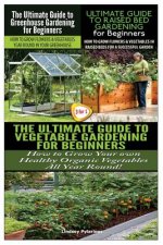 The Ultimate Guide to Greenhouse Gardening for Beginners & the Ultimate Guide to Raised Bed Gardening for Beginners & the Ultimate Guide to Vegetable