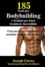 185 Pasti per Bodybuilding e Frullati per Farti Sembrare Incredibile: Crea un corpo scolpito ed asciutto in meta del tempo!