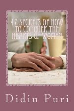 47 Secrets Of How To Conquer The Hearts Of Women: Highly Recommended For You as an Adventurous Love Especially For Beginners Who Want To Get The Love