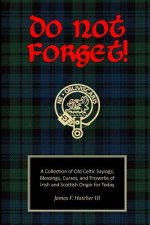 Do Not Forget!: A Collection of Old Celtic Sayings, Blessings, Curses and Proverbs of Irish and Scottish Origin for Today