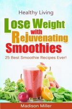 Lose Weight with Rejuvenating Smoothies: 25 Best Smoothie Recipes Ever!
