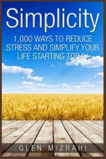 Simplicity: 1,000 Ways To Reduce Stress and Simplify Your Life Starting Today