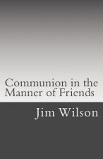 Communion in the Manner of Friends: A Manual for Quaker Communion