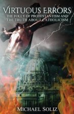Virtuous Errors: The Folly of Protestantism and the truth about Catholicism
