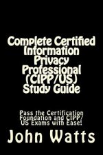 Complete Certified Information Privacy Professional (CIPP/US) Study Guide: Pass the Certification Foundation and CIPP/US Exams with Ease!