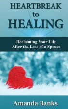 Heartbreak to Healing: Reclaiming Your Life After the Loss of a Spouse