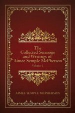 The Collected Sermons and Writings of Aimee Semple McPherson: Volume 1
