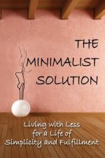 The Minimalist Solution: Living with Less for a Life of Simplicity and Fulfillment