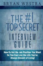 The #1 Top Secret Interview Guide: How-To Get the Job Position You Want So You Can Live the Life You Have Always Dreamt of Living!