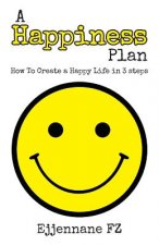 A Happiness Plan: How To Create a Happy Life in Three steps
