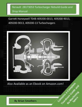 Renault 28173053 Turbocharger Rebuild Guide and Shop Manual: Garrett Honeywell T04B 409200-0013, 409200-9013, 409200-9013, 409200-13 Turbochargers