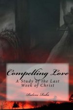 Compelling Love: A Study Of The Last Week of Christ