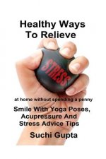 Healthy Ways To Relieve Stress: Smile With Yoga Poses, Acupressure and Stress Advice Tips!