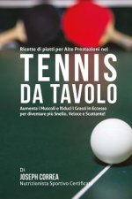 Ricette di piatti per Alte Prestazioni nel Tennis da Tavolo: Aumenta I Muscoli e Riduci I Grassi in Eccesso per diventare piu Snello, Veloce e Scattan
