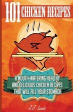 101 Chicken Recipes: A Mouth-Watering Healthy and Delicious Chicken Recipes that will fill your Stomach