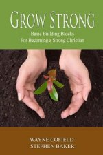 Grow Strong: Basic Building Blocks For Becoming a Strong Christian
