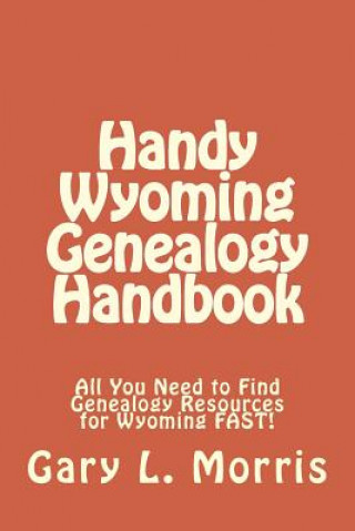 Handy Wyoming Genealogy Handbook: All You Need to Find Genealogy Resources for Wyoming FAST!