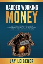 Harder Working Money: How to Use Forward Thinking Retirement Planning to Create Rushing Rivers of Passive Income