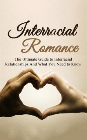 Interracial Romance: The Ultimate Guide to Interracial Relationships And What You Need to Know