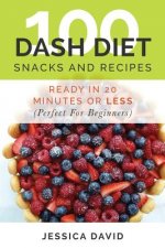 100 Dash Diet Snacks And Recipes: : Ready In 20 Minutes Or Less (Perfect For Beginners)