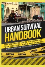 Urban Survival Handbook: The Beginners Guide to Securing your Territory, Food and Weapons
