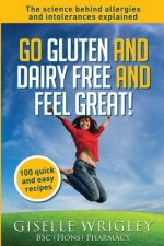 Go Gluten and Dairy Free and Feel Great!: 100 quick and easy recipes plus the science explained: causes of allergies and intolerances, diagnosis and t