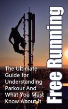 Free Running: The Ultimate Guide for Understanding Parkour And What You Must Know About It