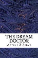 The Dream Doctor: (Arthur B Reeve Classics Collection)