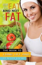 How to eat and not get fat: The book to long life and healthy living