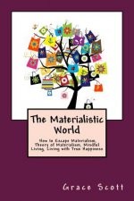 The Materialistic World: How to Escape Materialism, Theory of Materialism, Mindful Living, Living with True Happiness