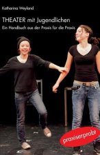 Theater mit Jugendlichen: Ein Handbuch aus der Praxis für die Praxis