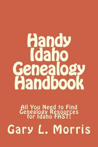 Handy Idaho Genealogy Handbook: All You Need to Find Genealogy Resources for Idaho FAST!