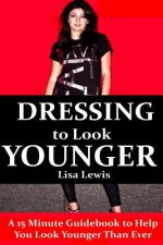 Dressing to Look Younger: A 15 Minute Guidebook To Help You Look Younger Than Ever