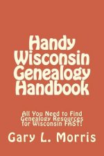 Handy Wisconsin Genealogy Handbook: All You Need to Find Genealogy Resources for Wisconsin FAST!