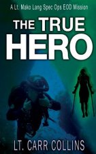 The True Hero: Volume 3: A Lt. Mako Lang EOD Spec Ops Mission