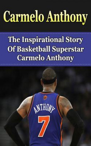 Carmelo Anthony: The Inspirational Story of Basketball Superstar Carmelo Anthony