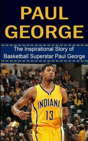 Paul George: The Inspirational Story of Basketball Superstar Paul George