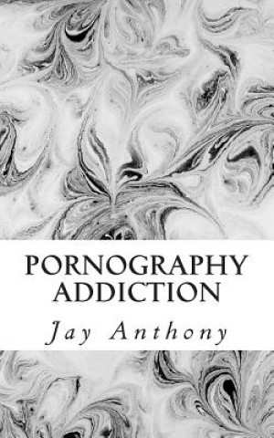 Pornography Addiction: Destroying the Habit & Breaking the Cycle (Jay Anthony)(Brožovaná)