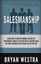 Salesmanship: Learn How-To Master Personal Selling In A Professional World So You Can Create Amazing Value For Your Customers And Ex