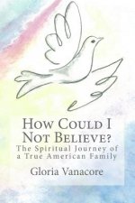 How Could I Not Believe? (color edition): The Spiritual Journey of a True American Family