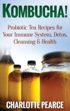 Kombucha! Probiotic Tea Recipes for Your Immune System, Detox, Cleaning & Health