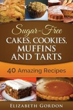 Sugar-Free Cakes, Cookies, Muffins and Tarts: 40 Amazing Recipes