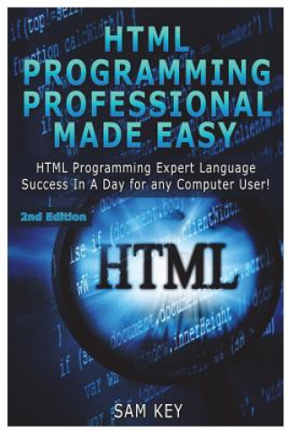 HTML Programming Professional Made Easy: Expert HTML Programming Language Success in a Day for Any Computer Users