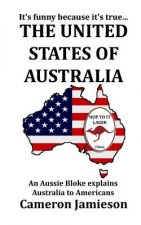 The United States of Australia: An Aussie Bloke Explains Australia to Americans